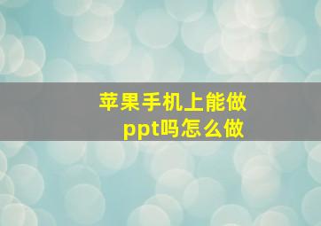 苹果手机上能做ppt吗怎么做