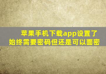 苹果手机下载app设置了始终需要密码但还是可以面密