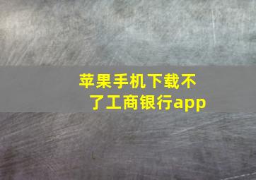 苹果手机下载不了工商银行app