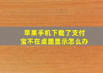 苹果手机下载了支付宝不在桌面显示怎么办