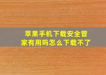 苹果手机下载安全管家有用吗怎么下载不了