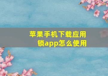 苹果手机下载应用锁app怎么使用