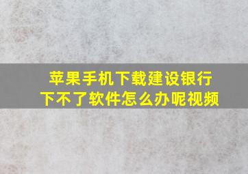 苹果手机下载建设银行下不了软件怎么办呢视频