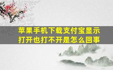 苹果手机下载支付宝显示打开也打不开是怎么回事