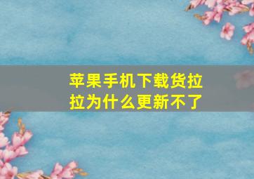 苹果手机下载货拉拉为什么更新不了