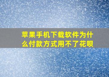 苹果手机下载软件为什么付款方式用不了花呗