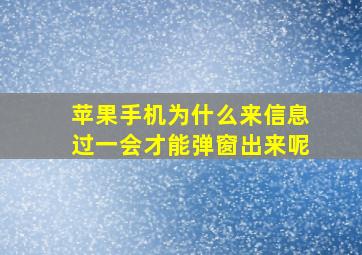 苹果手机为什么来信息过一会才能弹窗出来呢