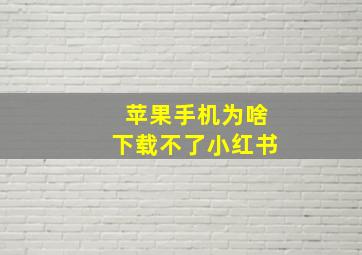 苹果手机为啥下载不了小红书