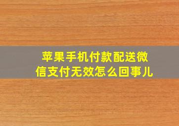 苹果手机付款配送微信支付无效怎么回事儿