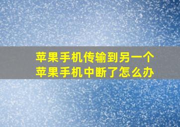 苹果手机传输到另一个苹果手机中断了怎么办