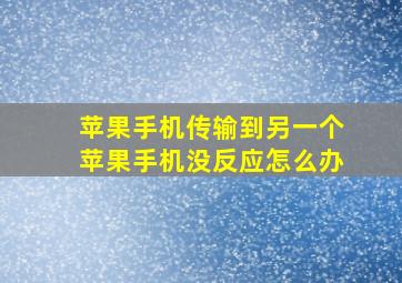 苹果手机传输到另一个苹果手机没反应怎么办