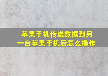 苹果手机传送数据到另一台苹果手机后怎么操作