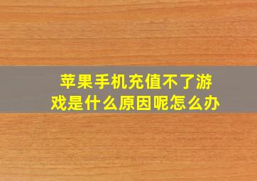 苹果手机充值不了游戏是什么原因呢怎么办