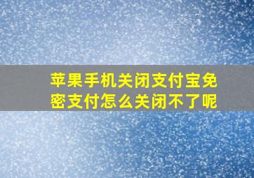 苹果手机关闭支付宝免密支付怎么关闭不了呢