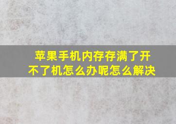 苹果手机内存存满了开不了机怎么办呢怎么解决