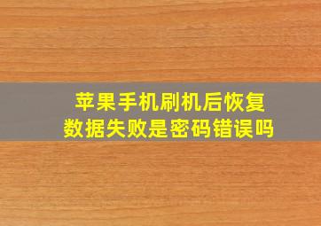 苹果手机刷机后恢复数据失败是密码错误吗