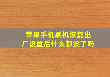 苹果手机刷机恢复出厂设置后什么都没了吗