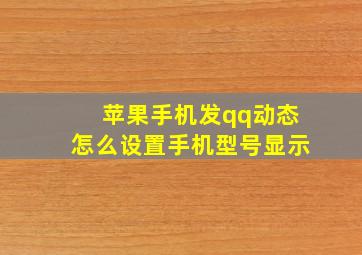 苹果手机发qq动态怎么设置手机型号显示