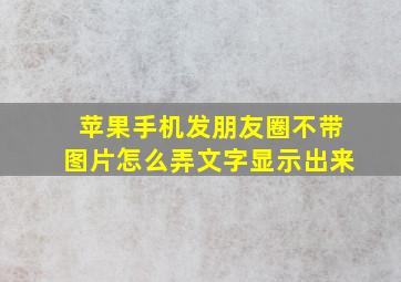 苹果手机发朋友圈不带图片怎么弄文字显示出来