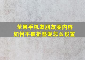 苹果手机发朋友圈内容如何不被折叠呢怎么设置