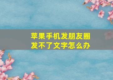 苹果手机发朋友圈发不了文字怎么办