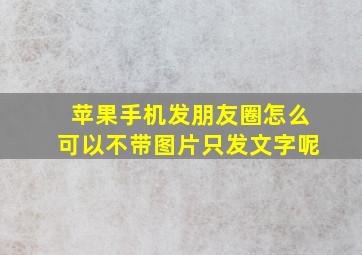 苹果手机发朋友圈怎么可以不带图片只发文字呢