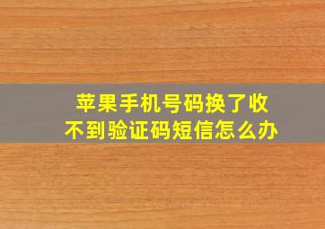 苹果手机号码换了收不到验证码短信怎么办