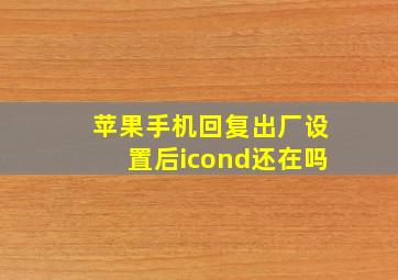 苹果手机回复出厂设置后icond还在吗