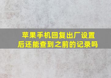 苹果手机回复出厂设置后还能查到之前的记录吗