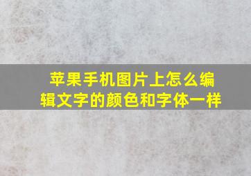 苹果手机图片上怎么编辑文字的颜色和字体一样