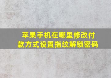 苹果手机在哪里修改付款方式设置指纹解锁密码