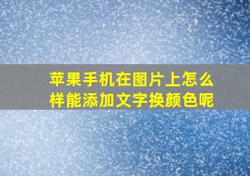 苹果手机在图片上怎么样能添加文字换颜色呢