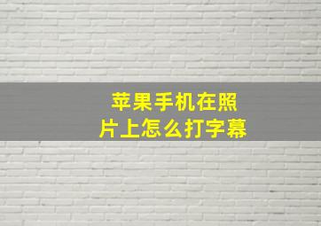 苹果手机在照片上怎么打字幕