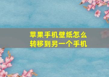 苹果手机壁纸怎么转移到另一个手机