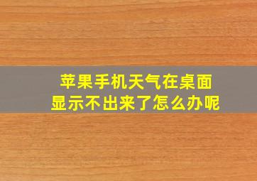 苹果手机天气在桌面显示不出来了怎么办呢