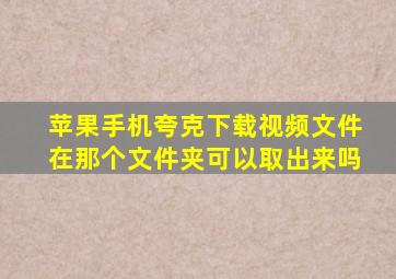 苹果手机夸克下载视频文件在那个文件夹可以取出来吗