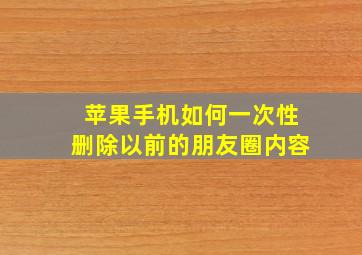 苹果手机如何一次性删除以前的朋友圈内容