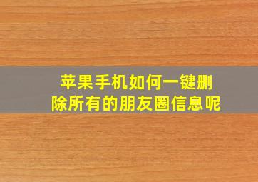 苹果手机如何一键删除所有的朋友圈信息呢