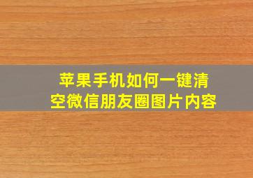 苹果手机如何一键清空微信朋友圈图片内容