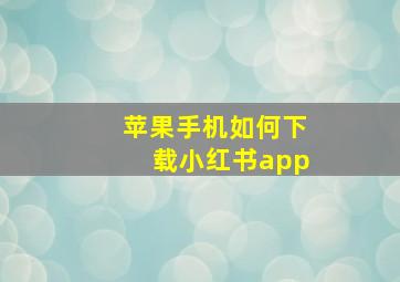 苹果手机如何下载小红书app