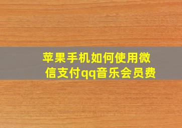 苹果手机如何使用微信支付qq音乐会员费