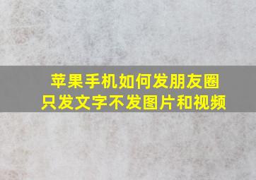 苹果手机如何发朋友圈只发文字不发图片和视频