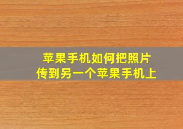 苹果手机如何把照片传到另一个苹果手机上