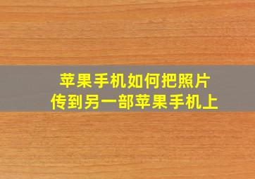 苹果手机如何把照片传到另一部苹果手机上