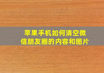 苹果手机如何清空微信朋友圈的内容和图片