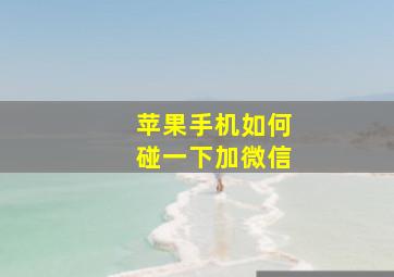 苹果手机如何碰一下加微信