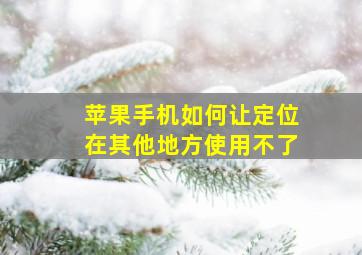 苹果手机如何让定位在其他地方使用不了