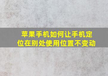 苹果手机如何让手机定位在别处使用位置不变动