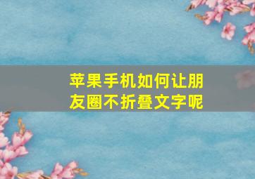 苹果手机如何让朋友圈不折叠文字呢