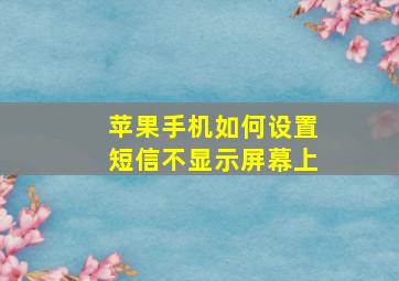 苹果手机如何设置短信不显示屏幕上